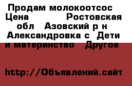 Продам молокоотсос › Цена ­ 1 000 - Ростовская обл., Азовский р-н, Александровка с. Дети и материнство » Другое   